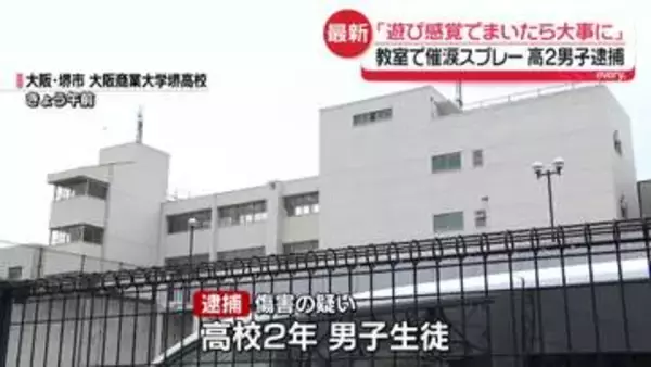 「遊び感覚でまいたら大事に」高2男子を傷害の疑いで逮捕　教室で催涙スプレーまかれ24人が“のどの痛み”など　大阪・堺市