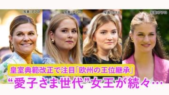 愛子さま世代「女王の時代」へ～ヨーロッパ王位継承は“ジェンダー平等“　日本の改正皇室典範”欠けた視点”は？