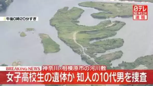 【速報】神奈川・相模原市の河川敷で女子高生（17）とみられる遺体　知人の10代男が事情を知っているとみて殺人容疑も視野に捜査