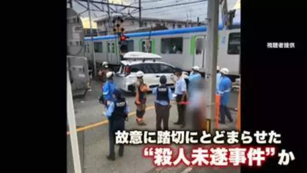 男逮捕「殺そうとは思っていません」　当初の見立ては“衝突事故”も…故意に踏切にとどまらせた“殺人未遂事件”か