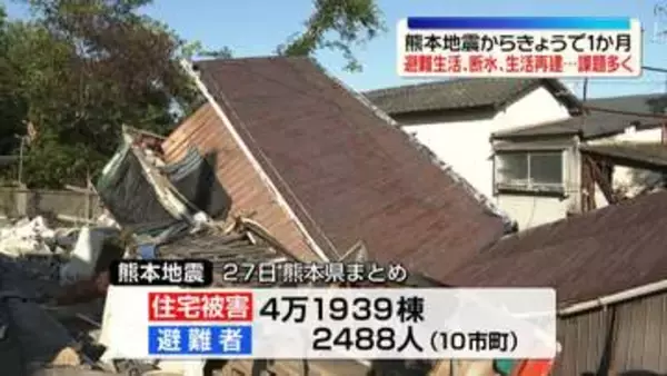 熊本地震から1か月　4万棟を超える住宅が被害　今も約2500人が避難生活　一部地域で続く断水、り災証明書の交付も進まず…課題多く