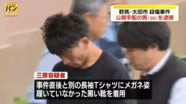 群馬・太田市殺傷事件　公開手配されていた男(30)を逮捕　事件直後と別の長袖Tシャツにメガネ姿、履いていなかった靴を着用