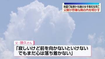「家族や友達思いの優しい子」地震で転倒か…16歳の女子高校生死亡　父親が悲痛な胸の内を明かす