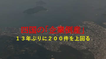 【速報】四国地方「倒産件数」１３年ぶりに２００件上回る”ゼロゼロ融資返済開始”など要因　帝国DB