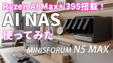 NASなのにまさかのRyzen AI Max+ 395搭載！“AI NAS”「MINISFORUM N5 MAX」をライブ検証【5月26日(火)21時配信】