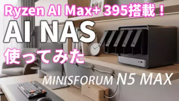 NASなのにまさかのRyzen AI Max+ 395搭載！“AI NAS”「MINISFORUM N5 MAX」をライブ検証【5月26日(火)21時配信】