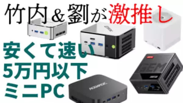 PC値上がりの今だから注目したい“5万円以下で速いミニPC”。竹内 & PC Watch劉の推しがライブで激突！【1月27日(火)21時配信】