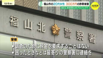 20代女性が現金300万円騙し取られる詐欺被害 警視庁と神奈川県警の警察官名乗る男と電話でやりとり 金融機関の窓口職員偽る文言も指示 警察が注意呼びかけ　広島・福山市