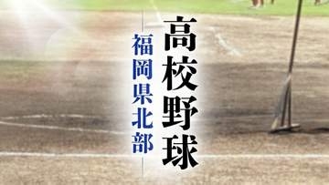 【速報】高校野球 福岡県北部トーナメント　九国大付の初戦は真颯館と北九州の勝者　飯塚は自由ケ丘と新宮の勝者