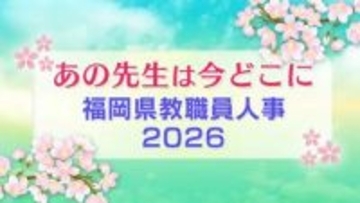 福岡県教職員人事異動一覧2026「あの先生は今どこに？」　小学校・中学校・特別支援学校（市町村立 福岡地区）【全件掲載】