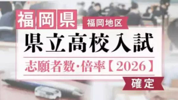 【全校掲載･確定版】福岡県立高校（福岡地区）2026年一般入試の志願者数･倍率　修猷館1.66倍･福岡1.43倍･筑紫丘1.45倍･城南1.47倍
