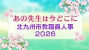 北九州市教職員人事異動一覧2026「あの先生は今どこに？」　特別支援学校・高校・福岡教育大学附属小倉小学校・中学校【全件掲載】
