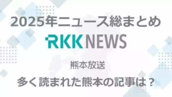 ＜熊本＞2025年のニュース総まとめ　RKK NEWS DIGで多く読まれた記事はこれ！