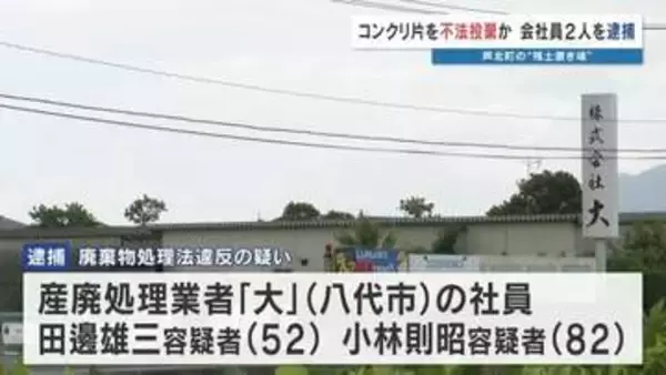 「産廃業者が不法投棄している」通報で発覚　"コンクリート片"を不法投棄か 男2人を逮捕し会社も家宅捜索　熊本県芦北町