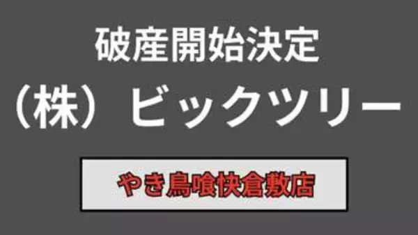 【倒産】「ビックツリー」破産開始決定　倉敷美観地区の近くで「やき鳥喰快倉敷店」を運営→競合や消費者の節約志向などで集客が低迷…負債調査中【東京商工リサーチ】