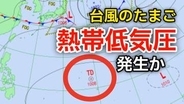 【新たな「台風情報」に注意】台風のたまご「熱帯低気圧」があす（18日）までに発生か？日本への影響、今後の進路は...27日（土）までの雨風シミュレーション【気象庁天気図17日】