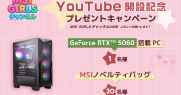 「MSI GIRLS チャンネル」開設記念プレゼントキャンペーン開催中！ゲーミングPCが当たるチャンス！