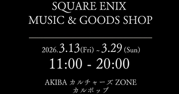 「SQUARE ENIX MUSIC & GOODS SHOP at AKIBAカルチャーズZONE カルポップ」が3月13日から期間限定で開催決定！人気CDなどが多数ラインナップ