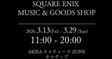 「SQUARE ENIX MUSIC & GOODS SHOP at AKIBAカルチャーズZONE カルポップ」が3月13日から期間限定で開催決定！人気CDなどが多数ラインナップ