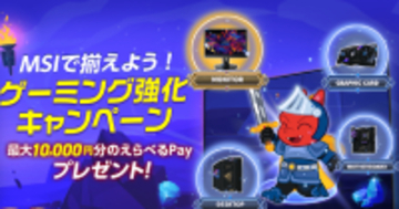 「MSIで揃えよう！ゲーミング強化キャンペーン」実施中！対象商品を購入しレビュー投稿して最大10,000円分のえらべるPayをもらおう！