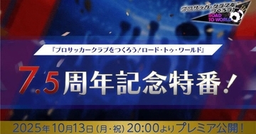 「プロサッカークラブをつくろう! ロード・トゥ・ワールド」の公式放送「7.5周年記念特番！」が10月13日(月)20:00から配信決定！