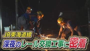 【密着】終電後『空白の100分』に何が…JR東海・レール交換工事の緊迫の舞台裏　長さ45mレール交換作業　鉄道の安全支える技術者たち