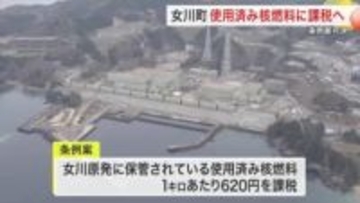 女川原発の使用済み核燃料に課税へ　年間約２億９０００万円の税収見込む　町議会が条例案を可決〈宮城〉