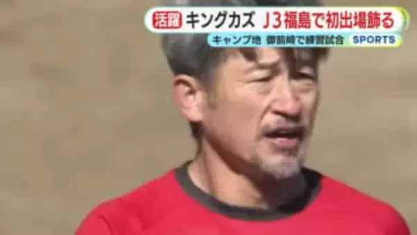 キングカズが福島に加入後初めて対外試合に出場　「もっとチャンスを作るような関わりを…」　母・由子さんも観戦　御前崎でキャンプ　離脱もなく順調に調整