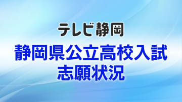 【速報】静岡県公立高校入試の志願倍率（全日制）　県教育委員会が発表　平均志願倍率は1.00倍で前年割れ　理数系の人気傾向続く　志願者数が募集定員をわずかに下回る