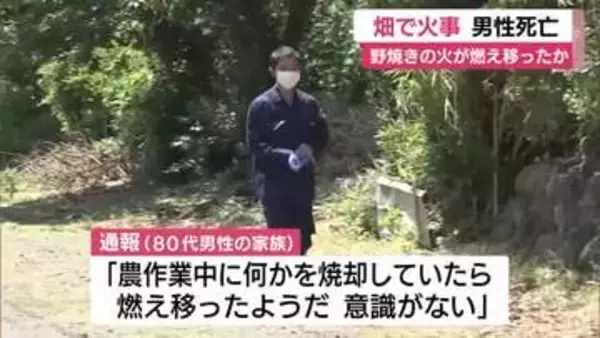 畑で男性死亡　野焼きの火が燃え移ったか　消防への通報「農作業中に何かを焼却していたら燃え移ったようだ」警察が身元確認へ