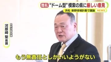 「無責任としかいいようがない」　県当局の”ドーム球場”建設模索する姿勢に県議も呆れ　「この問題に県職員が時間とエネルギーをかけることが正直ムダ」　1軍球団がない静岡県