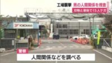 工場襲撃で15人ケガ 男の身柄を検察庁に送り本格的な取り調べ 人間関係を詳しく捜査