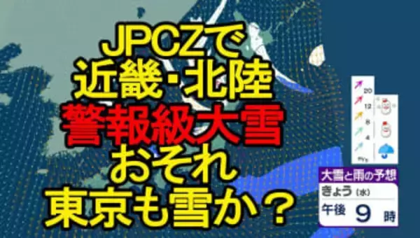 【大雪情報】「JPCZ」で近畿・北陸 警報級大雪か　東京で雪予想も