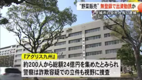 ２００人から総額２４億円を集めたか　「野菜販売」無登録で出資勧誘の疑い会社社長ら逮捕【熊本】