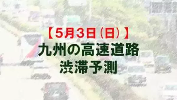 【5月3日(日)】九州道の鳥栖JCTや広川IC付近で最大15キロ予想　九州内の高速道路　渋滞予測　NEXCO西日本