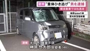 19歳男性が意識不明の重体…軽自動車でひき逃げした疑いで46歳男を逮捕 警察官が付近でガラスにひび入った車を発見