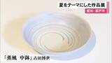 「地元作家らが夏をテーマに手掛ける…涼やかな印象の陶磁器やガラス作品を集めた展示会 瀬戸市新世紀工芸館で23日まで」の画像1