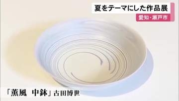 地元作家らが夏をテーマに手掛ける…涼やかな印象の陶磁器やガラス作品を集めた展示会 瀬戸市新世紀工芸館で23日まで