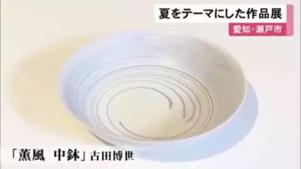 地元作家らが夏をテーマに手掛ける…涼やかな印象の陶磁器やガラス作品を集めた展示会 瀬戸市新世紀工芸館で23日まで