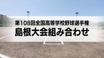 7月11日開幕！夏の高校野球島根大会組み合わせ　春の大会Vの石見智翠館は出雲西と初戦　連覇狙う開星は江津工業と