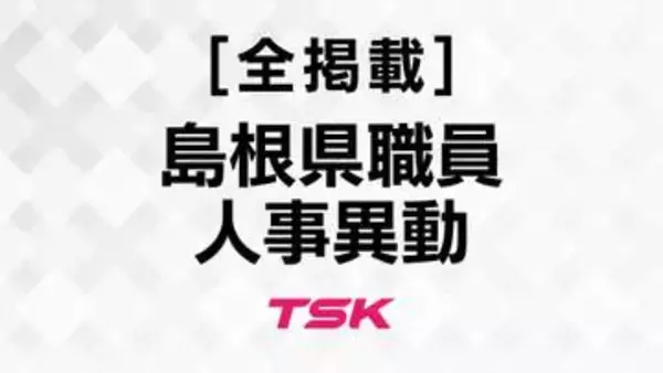 【全掲載】2026年度島根県職員定期人事異動　知事部局部長級～課長級　島根かみあり国スポ・全スポ局を新設