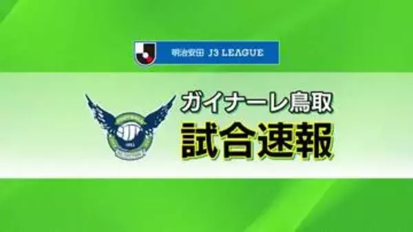 【J3】ガイナーレ鳥取が今季初勝利！福島に逆転勝ち　特別指定選手の山本がプロ初ゴール含む2得点