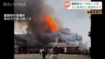 バキバキと崩れる音が…住宅密集地で7棟焼く火災　火元とみられる84歳男性と連絡取れず　富山・高岡市