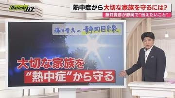 【静岡目線】連日の｢異常な暑さ｣命にかかわる熱中症の危険から家族を守る術は？藤井キャスターと考える（静岡）