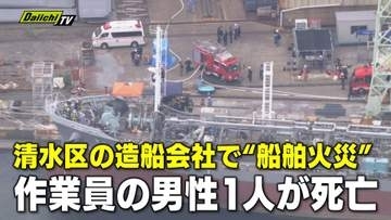静岡・清水港の造船所で船舶火災　溶接・溶断作業中に火が燃え移ったか　作業員1人死亡　9人病院搬送