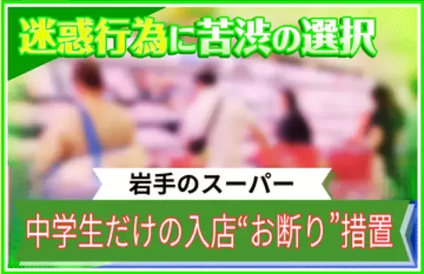【苦渋】「“中学生だけ”の入店お断り！」店側が異例の措置　警察巡回でも迷惑行為が止まらず…岩手のスーパーで一体、何が？