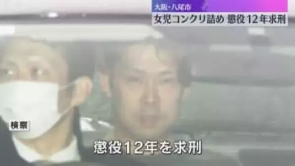 「厳しい非難に値する」叔父に懲役12年求刑　女児を死亡させコンクリート詰めにした遺体を遺棄した罪