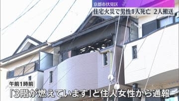 住宅火災で男性１人死亡、2人搬送　親子3人暮らしで20代の息子と連絡取れず　京都・伏見区
