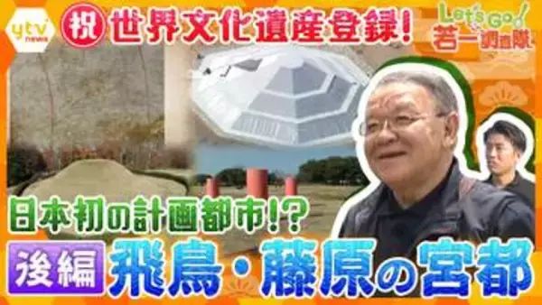 【若一調査隊】祝！世界文化遺産登録「飛鳥・藤原の宮都」19遺跡全部見せます〈後編〉日本初の計画的都市と国家成立の道のりをたどる