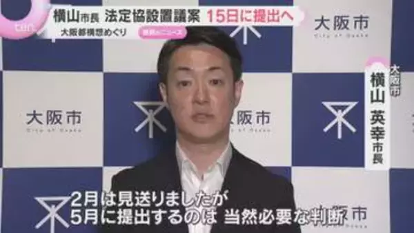「5月に提出するのは当然、必要な判断」大阪都構想めぐり横山市長　法定協設置議案を15日に提出へ
